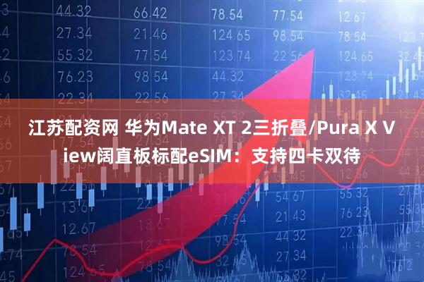 江苏配资网 华为Mate XT 2三折叠/Pura X View阔直板标配eSIM：支持四卡双待