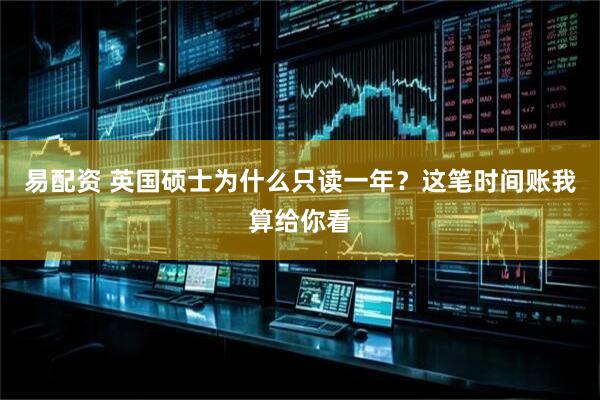 易配资 英国硕士为什么只读一年？这笔时间账我算给你看