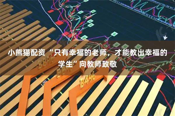 小熊猫配资 “只有幸福的老师，才能教出幸福的学生”向教师致敬