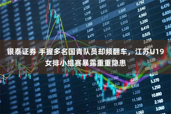 银泰证券 手握多名国青队员却频翻车,江苏U19女排小组赛暴露重重隐患