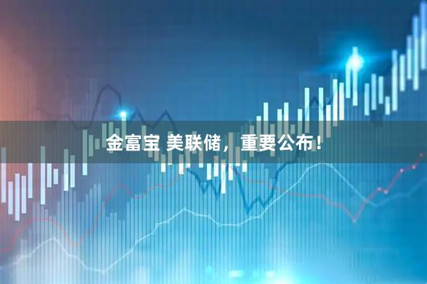 金富宝 美联储，重要公布！
