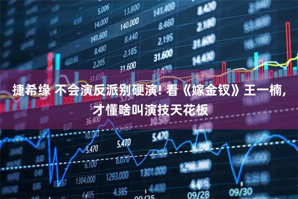 捷希缘 不会演反派别硬演! 看《嫁金钗》王一楠, 才懂啥叫演技天花板