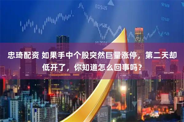 忠琦配资 如果手中个股突然巨量涨停，第二天却低开了，你知道怎么回事吗？