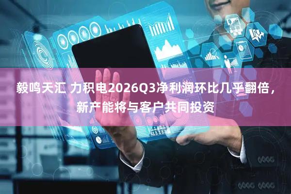 毅鸣天汇 力积电2026Q3净利润环比几乎翻倍，新产能将与客户共同投资
