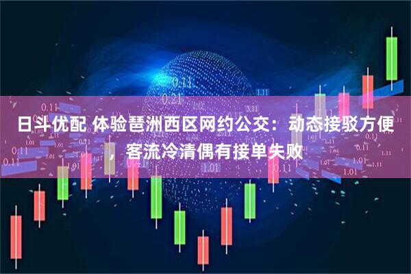 日斗优配 体验琶洲西区网约公交：动态接驳方便，客流冷清偶有接单失败